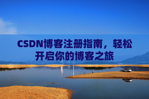 CSDN博客注册指南，轻松开启你的博客之旅